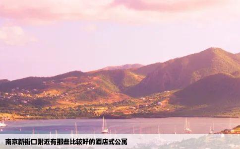 南京新街口附近有那些比较好的酒店式公寓