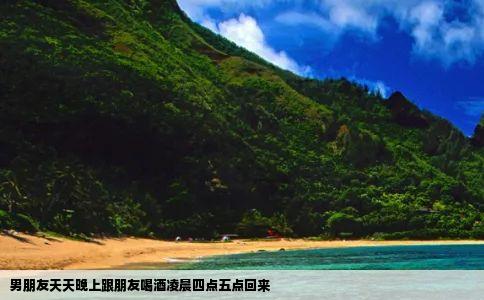 男朋友天天晚上跟朋友喝酒凌晨四点五点回来