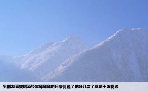 男朋友喜欢喝酒经常醉醺醺的回来我说了他好几次了就是不听我该