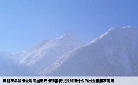 男朋友总是出去喝酒最近还出现骗我说是加班什么的出去跟朋友喝酒