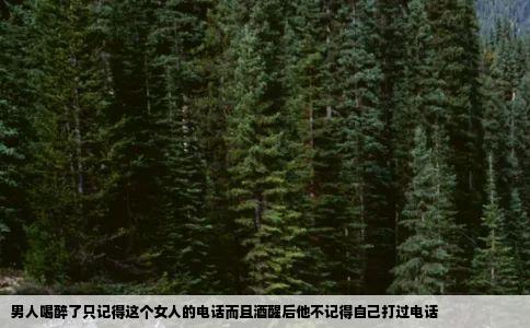 男人喝醉了只记得这个女人的电话而且酒醒后他不记得自己打过电话