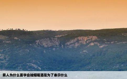 男人为什么要学会抽烟喝酒是为了表示什么