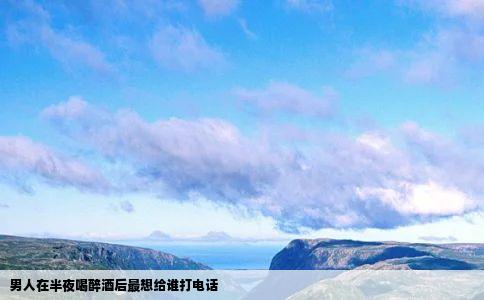 男人在半夜喝醉酒后最想给谁打电话