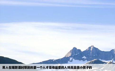 男人在喝醉酒时想到的第一个人才是他最爱的人吗而且很小孩子的