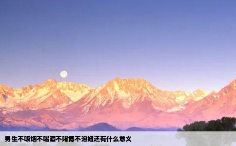 男生不吸烟不喝酒不赌博不泡妞还有什么意义