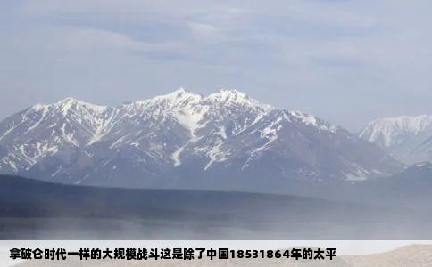 拿破仑时代一样的大规模战斗这是除了中国18531864年的太平