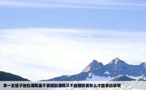 拿一支筷子放在酒瓶里不要碰到酒瓶又不能砸碎要怎么才能拿出来呢