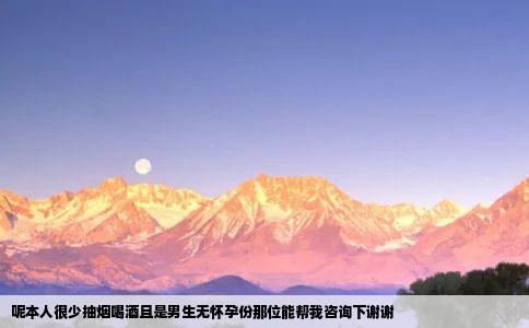 呢本人很少抽烟喝酒且是男生无怀孕份那位能帮我咨询下谢谢