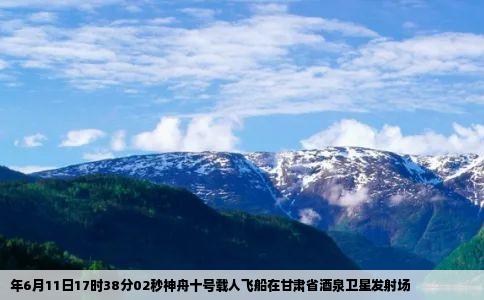 年6月11日17时38分02秒神舟十号载人飞船在甘肃省酒泉卫星发射场
