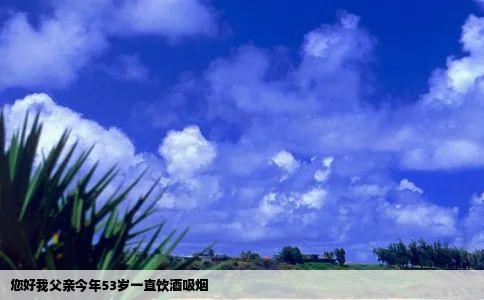 您好我父亲今年53岁一直饮酒吸烟