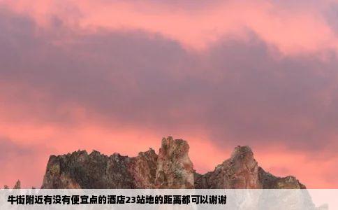 牛街附近有没有便宜点的酒店23站地的距离都可以谢谢