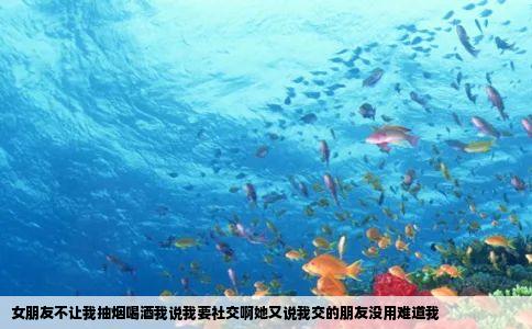 女朋友不让我抽烟喝酒我说我要社交啊她又说我交的朋友没用难道我