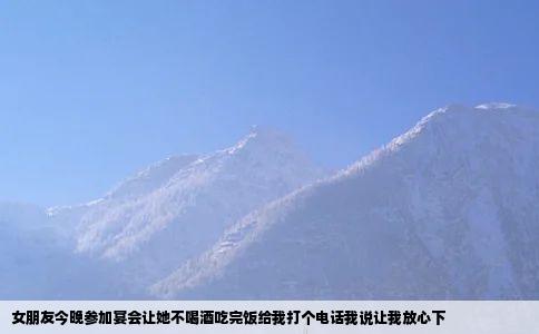 女朋友今晚参加宴会让她不喝酒吃完饭给我打个电话我说让我放心下