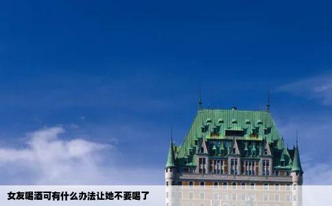 女友喝酒可有什么办法让她不要喝了