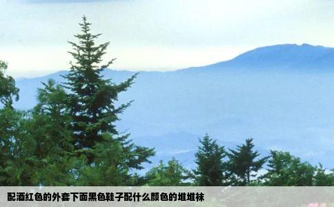 配酒红色的外套下面黑色鞋子配什么颜色的堆堆袜