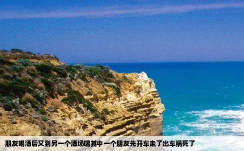 朋友喝酒后又到另一个酒场喝其中一个朋友先开车走了出车祸死了