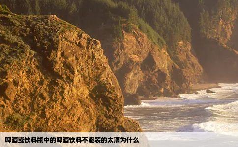 啤酒或饮料瓶中的啤酒饮料不能装的太满为什么