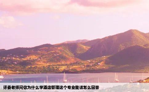 评委老师问你为什么学酒店管理这个专业我该怎么回答