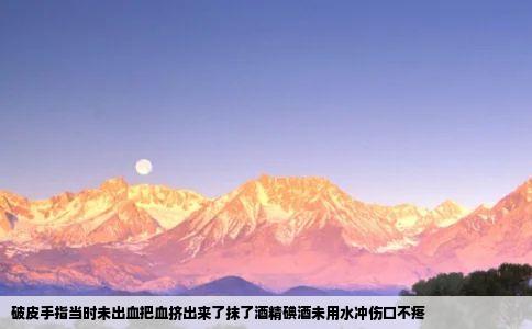 破皮手指当时未出血把血挤出来了抹了酒精碘酒未用水冲伤口不疼
