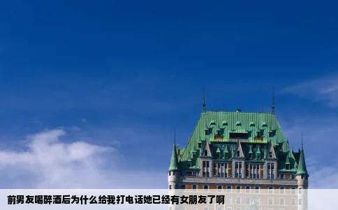 前男友喝醉酒后为什么给我打电话她已经有女朋友了啊
