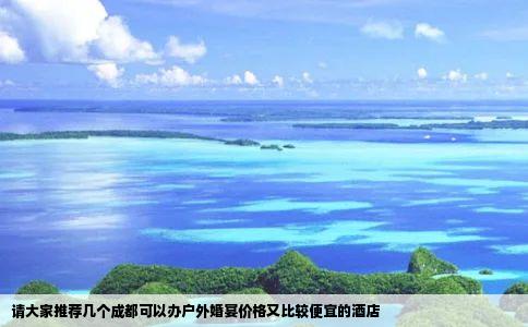 请大家推荐几个成都可以办户外婚宴价格又比较便宜的酒店