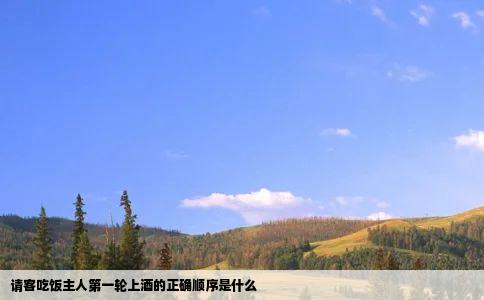 请客吃饭主人第一轮上酒的正确顺序是什么