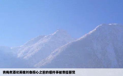 青梅煮酒论英雄刘备担心之前的哪件事被曹操察觉