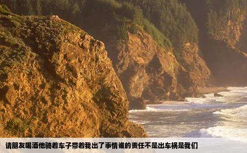 请朋友喝酒他骑着车子带着我出了事情谁的责任不是出车祸是我们