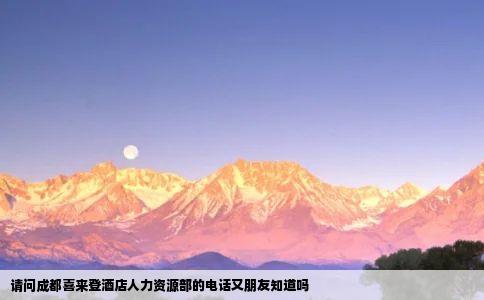 请问成都喜来登酒店人力资源部的电话又朋友知道吗