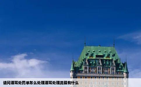 请问酒驾处罚单怎么处理酒驾处理流程有什么