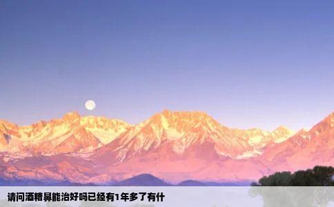 请问酒糟鼻能治好吗已经有1年多了有什