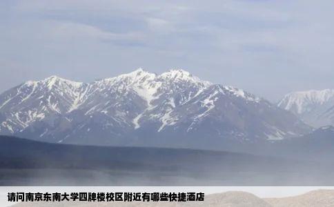 请问南京东南大学四牌楼校区附近有哪些快捷酒店
