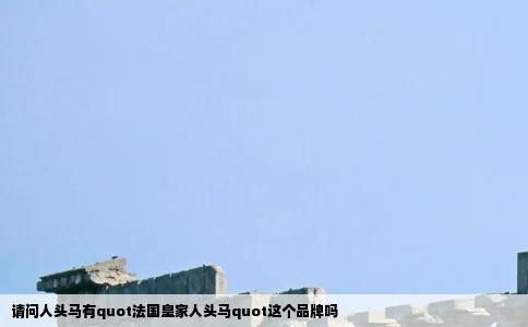 请问人头马有quot法国皇家人头马quot这个品牌吗