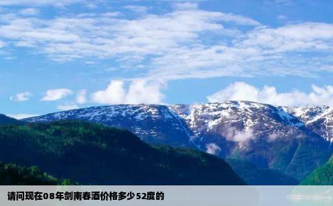 请问现在08年剑南春酒价格多少52度的