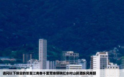 请问以下填空的答案江南春千里莺啼绿映红水村山郭酒旗风南朝
