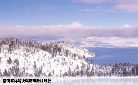 请问怎样解决喝酒后脸红过敏