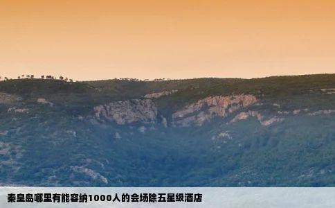 秦皇岛哪里有能容纳1000人的会场除五星级酒店