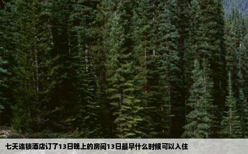 七天连锁酒店订了13日晚上的房间13日最早什么时候可以入住