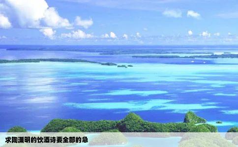 求陶渊明的饮酒诗要全部的急