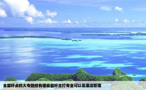 全国好点的大专院校有哪些最好主打专业可以是酒店管理