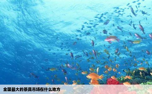全国最大的茶具市场在什么地方