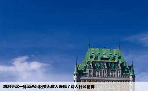 劝君更尽一杯酒西出阳关无故人表现了诗人什么精神