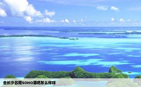去长沙苏荷SOHO酒吧怎么样咩