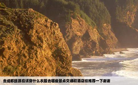 去成都旅游应该穿什么衣服去哪些景点交通和酒店给推荐一下谢谢