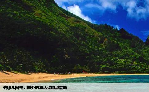去哪儿网预订国外的酒店课哟退款吗