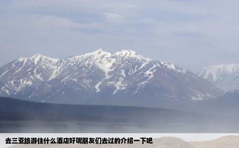 去三亚旅游住什么酒店好呢朋友们去过的介绍一下吧