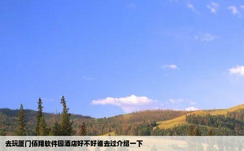 去玩厦门佰翔软件园酒店好不好谁去过介绍一下