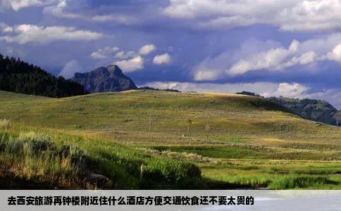 去西安旅游再钟楼附近住什么酒店方便交通饮食还不要太贵的