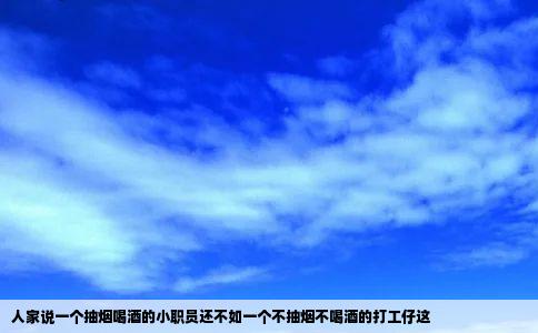 人家说一个抽烟喝酒的小职员还不如一个不抽烟不喝酒的打工仔这