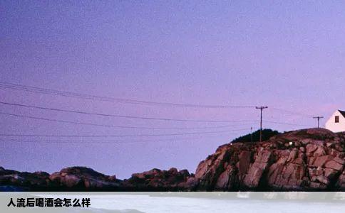 人流后喝酒会怎么样